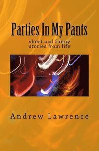 Andrew Lawrence - Parties In My Pants: short and funny stories from life, Häftad