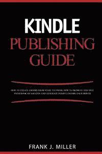 Frank J. Miller - Kindle Publishing Guide - How To Create eBooks From Start To Finish, How To Promote And Sell Your Book On Amazon And Generate Passive Income Each Mont, Häftad