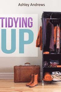 Ashley Andrews - Tidying Up: The Life Changing Magic behind Organizing, Decluttering, and Cleaning, Häftad