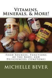 Vitamins, Minerals, & More!: Food Sources, Functions of the Body, and Deficiencies (Symptoms)
