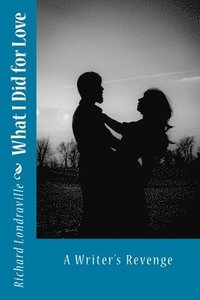 What I Did for Love: A Writer's Revenge