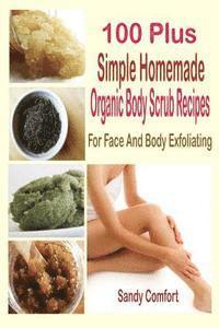 100 Plus Simple Homemade Organic Body Scrub Recipes: For Face And Body Exfoliating