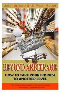 John Bullard Sr, Ryan Reger - Beyond Arbitrage: How to Take your Business to Another Level: The Comprehensive Guide to Sourcing Wholesale, Trade Shows, Closeouts, and More, Häftad. Tillgänglighet: Lägg i varukorg