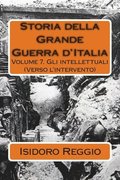 Storia della Grande Guerra d'Italia: Volume 7. Gli intellettuali (Verso l'intervento)