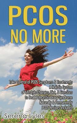 PCOS No More - Take Control of PCOS Symptoms & Treatments - A Holistic System of Lifestyle Changes, Diet, & Exercises to Beat Polycystic Ovary