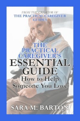 Sara M. Barton - The Practical Caregiver's Essential Guide: How to Help Someone You Love, Häftad. Tillgänglighet: Lägg i varukorg