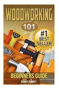 George Romney - Woodworking: 101 Beginners Guide (The Definitive guide for what need to know to start your projects today), Häftad