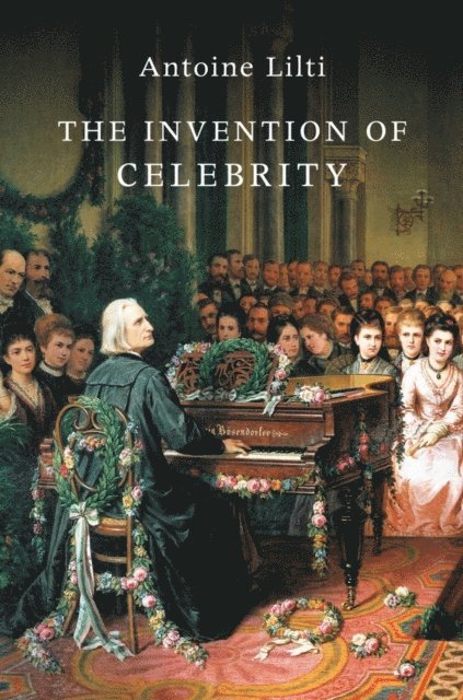 Antoine Lilti - Invention of Celebrity, E-bok
