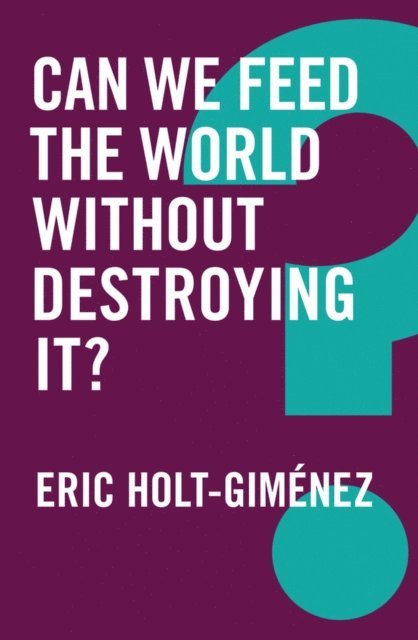 Eric Holt-Gimenez - Can We Feed the World Without Destroying It?, E-bok