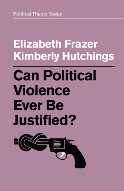 Kimberly Hutchings, Elizabeth Frazer - Can Political Violence Ever Be Justified?, E-bok