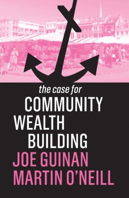 Martin O'Neill, Joe Guinan - Case for Community Wealth Building, E-bok