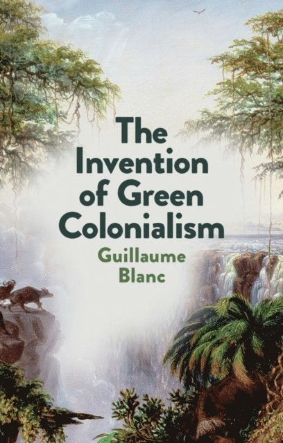 Guillaume Blanc - Invention of Green Colonialism, E-bok