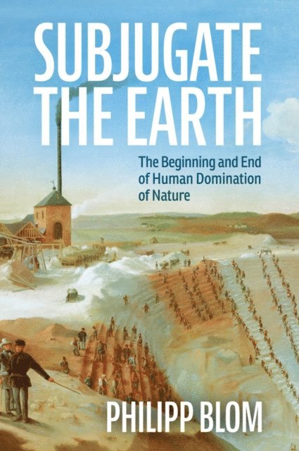 Philipp Blom - Subjugate the Earth, E-bok