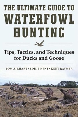 Tom Airhart, Eddie Kent, Kent Raymer - Ultimate Guide to Waterfowl Hunting, Inbunden