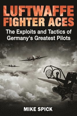 Mike Spick - Luftwaffe Fighter Aces: The Exploits and Tactics of Germany's Greatest Pilots, Inbunden