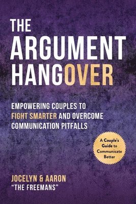 Aaron Freeman, Jocelyn Freeman - The Argument Hangover: Empowering Couples to Fight Smarter and Overcome Communication Pitfalls, Inbunden