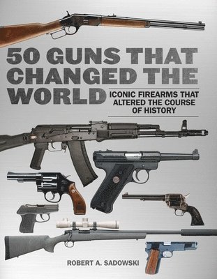 Robert A. Sadowski - 50 Guns That Changed the World: Iconic Firearms That Altered the Course of History, Häftad
