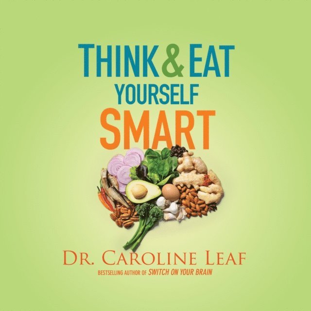 Dr. Caroline Leaf - Think and Eat Yourself Smart, Ljudbok