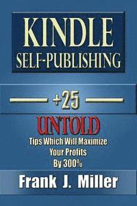 Frank J. Miller - Kindle Self-Publishing - 25+ Untold Tips Which Will Maximize Your Profits By 300%, Häftad