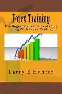 Larry E. Hunter - Forex Training: The Beginners Guide to Making It Big With Forex Trading, Häftad. Tillgänglighet: Lägg i varukorg