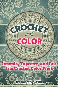 Crochet with Color: Intarsia, Tapestry, and Fair Isle Crochet Color Work