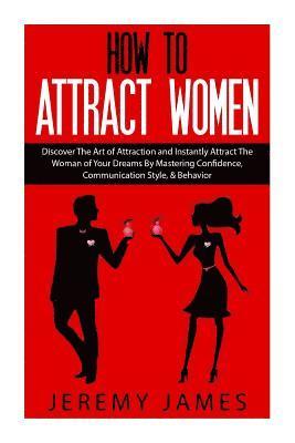 Jeremy James - How to Attract Women: Discover the Art of Attraction and Instantly Attract the Woman of Your Dreams by Mastering Confidence, Communication Style, & Be, Häftad. Tillgänglighet: Lägg i varukorg