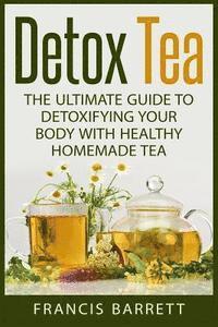 Francis Barrett - Detox Tea: The Ultimate Guide to Detoxifying your Body with Healthy Homemade Tea, Häftad