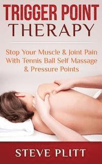 Trigger Point Therapy: Stop Your Muscle & Joint Pain With Tennis Ball Self Massage & Pressure Points av Steve Plitt