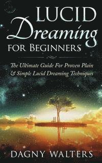Lucid Dreaming for Beginners: The Ultimate Guide For Proven Plain & Simple Lucid Dreaming Techniques