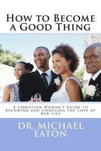 Michael Eaton - How to Become a Good Thing: A Black Christian Woman's Guide to Becoming and Choosing the Love of Her Life, Häftad. Tillgänglighet: Lägg i varukorg
