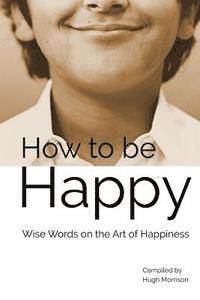 Hugh Morrison - How to be Happy: Wise Words on the Art of Happiness, Häftad. Tillgänglighet: Lägg i varukorg