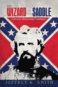 Jeffrey K. Smith - The Wizard of the Saddle: Nathan Bedford Forrest, Häftad. Tillgänglighet: Lägg i varukorg