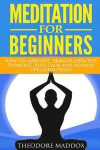 Theodore Maddox - Meditation For Beginners: How to Meditate, Remove Negative Thinking, Stay Calm And Achieve Life-Long Peace, Häftad