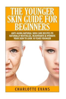 Charlotte Evans - The Younger Skin Guide for Beginners: Anti-Aging Natural Skin Care Recipes to Naturally Revitalize, Rejuvenate & Hydrate Your Skin to Look 10 Years Yo, Häftad. Tillgänglighet: Lägg i varukorg