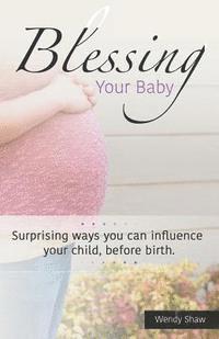 Wendy Shaw - Blessing Your Baby: Suprising ways you can influence your child, before birth, Häftad. Tillgänglighet: Lägg i varukorg