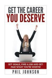 Phil Johnson - Get The Career You Deserve: Set Goals, Find a Job and Get Paid What You're Worth!, Häftad. Tillgänglighet: Lägg i varukorg