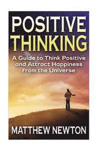 Matthew Newton - Positive Thinking: A Guide to Think Positive and Attract Happiness from the Universe, Häftad