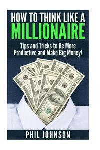 Phil Johnson - How to Think Like a Millionaire: Tips and Tricks to Be More Productive and Make Big Money!, Häftad. Tillgänglighet: Lägg i varukorg