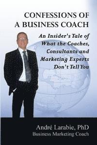 Andre Larabie - Confessions of a Business Coach: An Insider's Tale of What the Coaches, Consultants, and Marketing Experts Don't Tell You, Häftad. Tillgänglighet: Lägg i varukorg