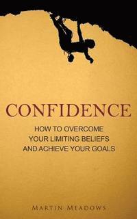 Martin Meadows - Confidence: How to Overcome Your Limiting Beliefs and Achieve Your Goals, Häftad. Tillgänglighet: Lägg i varukorg