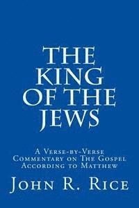 John R. Rice - The King of the Jews: A Verse-by-Verse Commentary on The Gospel According to Matthew, Häftad