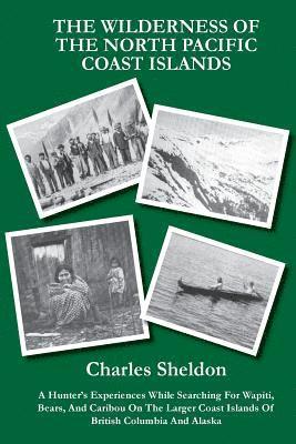 Charles Sheldon, Gadwick Offerton - The Wilderness of the North Pacific Coast Islands: A Hunter's Experiences While Searching For Wapiti, Bears, And Caribou On The Larger Coast Islands O, Häftad