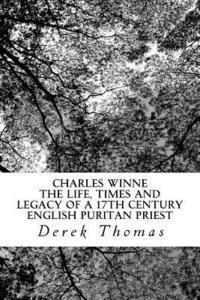 Derek Thomas - Charles Winne: The life, times and legacy of a 17th century English puritan priest, Häftad