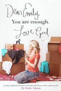 Emily Adams - Dear Emily, You are enough. Love, God: A story of spiritual surrender (and other tales from a weird, unknown girl)., Häftad