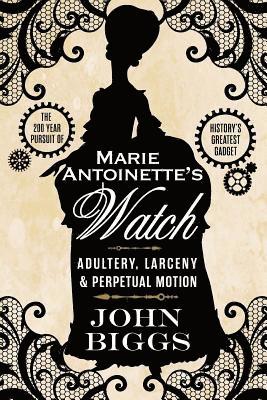 John Biggs - Marie Antoinette's Watch: Adultery, Larceny, & Perpetual Motion, Häftad. Tillgänglighet: Lägg i varukorg