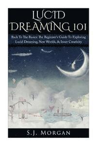 S. J. Morgan - Lucid Dreaming 101: Back To The Basics: The Beginner's Guide To Exploring Lucid Dreaming, New Worlds, & Inner Creativity, Häftad. Tillgänglighet: Lägg i varukorg