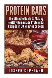 Protein Bars: The Ultimate Guide to Making Healthy Homemade Protein Bar Recipes in 30 Minutes or Less av Joseph Copeland