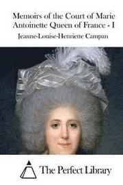 Memoirs of the Court of Marie Antoinette Queen of France - I