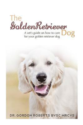 Gordon Roberts Bvsc Mrcvs - The Golden Retriever: A vet's guide on how to care for your Golden Retriever dog, Häftad. Tillgänglighet: Lägg i varukorg