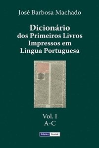 Dicionário dos Primeiros Livros Impressos em Língua Portuguesa: Vol. I - A-C